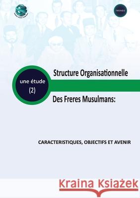 Structure organisationnelle des Fr?res Musulmans Caract?ristiques, Objectifs et Avenir Trends Research 9789948253419
