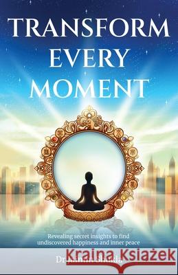 Transform Every Moment: Revealing secret insights to find undiscovered happiness and inner peace Jaimin Shukla 9789948747673