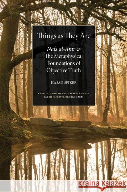 Things as They are: Nafs al-Amr and the Metaphysical Foundations of Objective Truth Hasan Spiker 9789948860747
