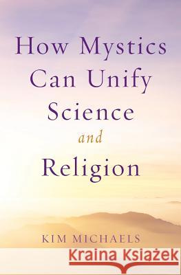 How Mystics Can Unify Science and Religion Kim Michaels 9789949518470