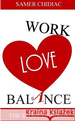 Work Love Balance: The Story of Adam Samer Chidiac 9789953021409 Samer Chediac
