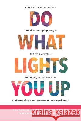 Do What Lights You Up: The life-changing magic of being yourself and doing what you love and pursuing your dreams unapologetically Ch Kurdi 9789953053387 Cherine Kurdi