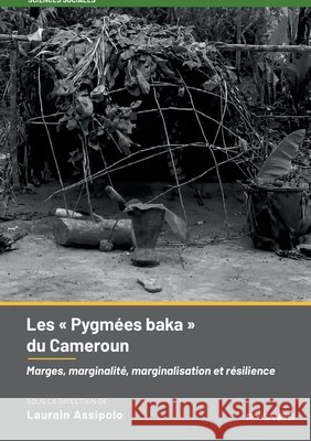 Les Pygm?es baka du Cameroun: Marges, marginalit?, marginalisation et r?silience Laurain Assipolo Pygmies ?ditions 9789956460366 Pygmies