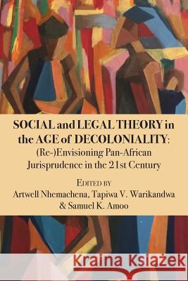 Social and Legal Theory in the Age of Decoloniality: (Re-)Envisioning Pan-African Jurisprudence in the 21st Century Nhemachena, Artwell 9789956550128