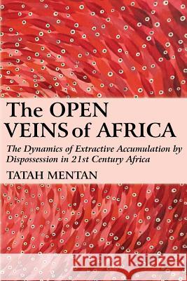 The Open Veins of Africa: The Dynamics of Extractive Accumulation by Dispossession in 21st Century Africa Tatah Mentan   9789956550135 Langaa RPCID