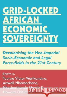 Grid-locked African Economic Sovereignty: Decolonising the Neo-Imperial Socio-Economic and Legal Force-fields in the 21st Century Warikandwa, Tapiwa Victor 9789956550302 Langaa RPCID
