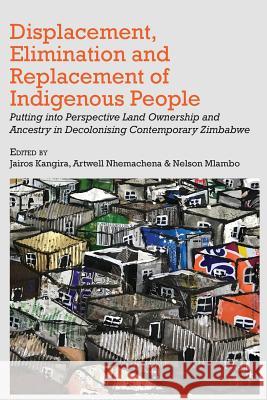 Displacement, Elimination and Replacement of Indigenous People: Putting into Perspective Land Ownership and Ancestry in Decolonising Contemporary Zimb Kangira, Jairos 9789956550319 Langaa RPCID
