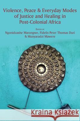 Violence, Peace & Everyday Modes of Justice and Healing in Post-Colonial Africa Ngonidzashe Marongwe Peter Fidelis Thoma Munyaradzi Mawere 9789956550425 Langaa RPCID