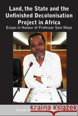 Land, the State & the Unfinished Decolonisation Project in Africa: Essays in Honour of Professor Sam Moyo Horman Chitonge Yoichi Mine 9789956550586 Langaa RPCID