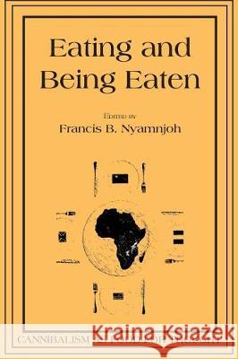 Eating and Being Eaten: Cannibalism as Food for Thought Francis B. Nyamnjoh 9789956550968 Langaa RPCID