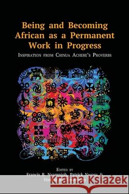 Being and Becoming African as a Permanent Work in Progress: Inspiration from Chinua Achebe's Proverbs Francis B. Nyamnjoh Patrick U. Nwosu Hassan M. Yosimbom 9789956551477 Langaa RPCID