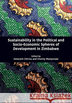 Sustainability in the Political and Socio-Economic Spheres of Development in Zimbabwe Innocent Chirisa Charity Manyeruke 9789956551514