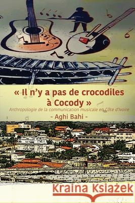 Il n'y a pas de crocodiles à Cocody: Anthropologie de la communication musicale en Côte d'Ivoire Bahi, Aghi 9789956551590 Langaa RPCID