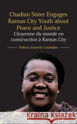 Chadian Sister Engages Kansas City Youth about Peace and Justice: Citoyenne du monde en construction à Kansas City Londadjim, Jeannette Nelkem 9789956551774 Langaa RPCID