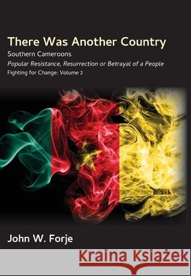 There Was Another Country: Popular Resistance, Resurrection or Betrayal of a People John W. Forje 9789956552382 Langaa RPCID