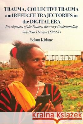 Trauma, Collective Trauma and Refugee Trajectories in the Digital Era: Development of the Trauma Recovery Understanding Self-Help Therapy (TRUST) Selam Kidane 9789956552504