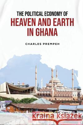 The Political Economy of Heaven and Earth in Ghana Charles Prempeh   9789956553174 Langaa RPCID