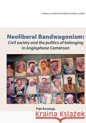 Neoliberal Bandwagonism: Civil society and the politics of belonging in Anglophone Cameroon Konings, Piet 9789956558230 Langaa Rpcig