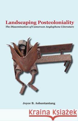 Landscaping Postcoloniality. The Dissemination of Cameroon Anglophone Literature Ashuntantang, Joyce B. 9789956558292 Langaa Rpcig