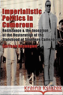 Imperialistic Politics in Cameroun: Resistance & the Inception of the Restoration of the Statehood of Southern Cameroons Anyangwe, Carlson 9789956558506 Langaa Rpcig