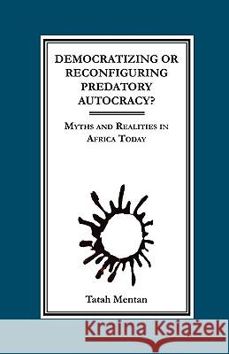 Democratizing or Reconfiguring Predatory Autocracy? Myths and Realities in Africa Today Mentan, Tatah 9789956558575 Langaa Rpcig