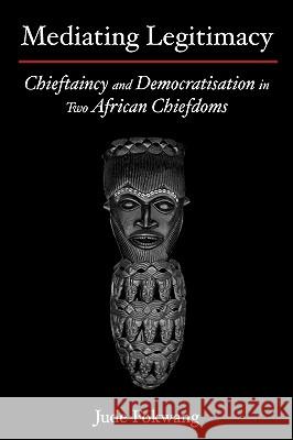 Mediating Legitimacy: Chieftaincy and Democratisation in Two African Chiefdoms Fokwang, Jude 9789956558643 Langaa Rpcig