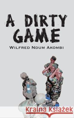 A Dirty Game Wilfred Ndum Akombi 9789956579709 Langaa Rpcig
