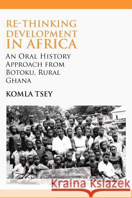 Re-thinking Development in Africa. An Oral History Approach from Botoku, Rural Ghana Komla Tsey 9789956726509 Langaa Rpcig
