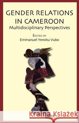 Gender Relations in Cameroon. Multidisciplinary Perspectives Emmanuel Yenshu Vubo 9789956727476 Langaa Rpcig