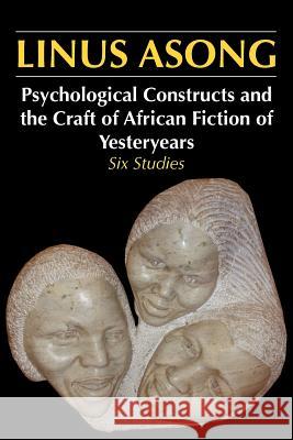 Psychological Constructs and the Craft of African Fiction of Yesteryears : Six Studies Linus Asong 9789956727667 Langaa Rpcig