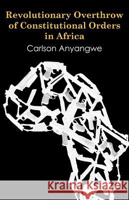 Revolutionary Overthrow of Constitutional Orders in Africa Carlson Anyangwe 9789956727780 Langaa Rpcig