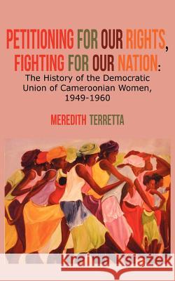 Petitioning for our Rights, Fighting for our Nation. The History of the Democratic Union of Cameroonian Women, 1949-1960 Terretta, Meredith 9789956728053 Langaa Rpcig