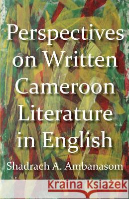 Perspectives on Written Cameroon Literature in English Shadrach A. Ambanasom 9789956728299 Langaa RPCID