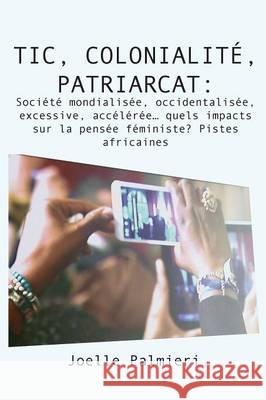 TIC, colonialite, patriarcat: Societe mondialisee, occidentalisee, excessive, acceleree quels impacts sur la pensée féministe? Pistes africaines Palmieri, Joelle 9789956763061