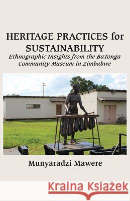 Heritage Practices for Sustainability: Ethnographic Insights from the BaTonga Community Museum in Zimbabwe Mawere, Munyaradzi 9789956763078 Langaa RPCID