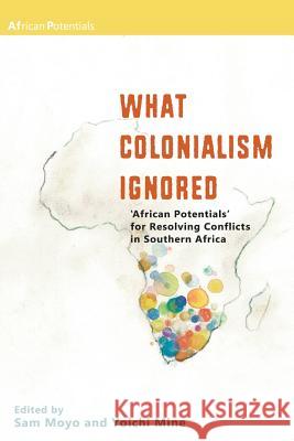 What Colonialism Ignored. 'African Potentials' for Resolving Conflicts in Southern Africa Sam Moyo Yoichi Mine  9789956763399 Langaa RPCID