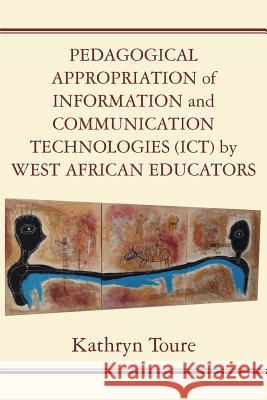 Pedagogical Appropriation of Information and Communication Technologies (ICT) by West African Educators Toure, Kathryn 9789956763788 Langaa RPCID