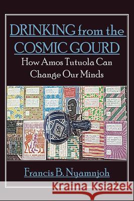 Drinking from the Cosmic Gourd: How Amos Tutuola Can Change Our Minds Francis B. Nyamnjoh 9789956764655