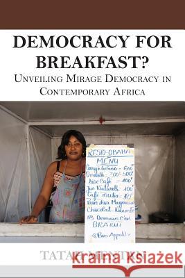 Democracy for Breakfast. Unveiling Mirage Democracy in Contemporary Africa Tatah Mentan 9789956791279 Langaa RPCID