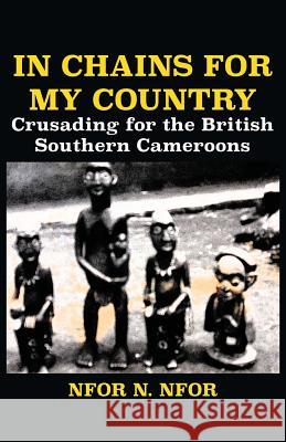 In Chains for My Country. Crusading for the British Southern Cameroons Nfor N. Nfor 9789956792047 Langaa RPCID