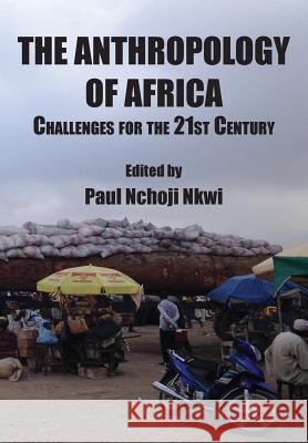 The Anthropology of Africa: Challenges for the 21st Century Paul Nchoji Nkwi 9789956792795 Langaa RPCID