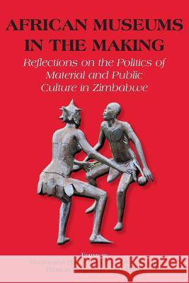 African Museums in the Making. Reflections on the Politics of Material and Public Culture in Zimbabwe Munyaradzi Mawere Henry Chiwaura Thomas Panganayi Thondhlana 9789956792825