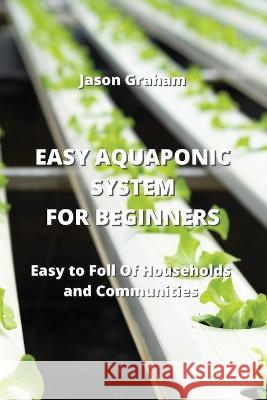 Easy Aquaponic System for Beginners: Easy to Foll Of Households and Communities Jason Graham   9789957373283 Jason Graham