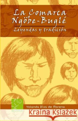 La comarca NGOBE BUGLE: Leyendas y tradiciones Rios de Moreno, Yolanda 9789962008033 Not Avail
