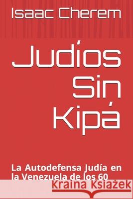 Judíos Sin Kipá: La Autodefensa Judía en la Venezuela de los 60 Cherem, Isaac 9789962126645 Agencia Panamena del ISBN