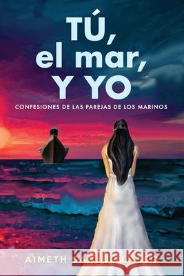 TÚ, el mar, Y YO: Confesiones de las parejas de los marinos Sanjur Lasso, Aimeth 9789962130703 Agencia Panamena del ISBN - Biblioteca Nacion