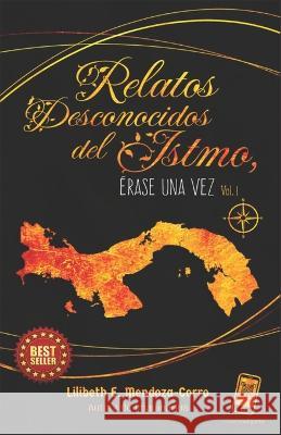 Relatos desconocidos del Istmo: Érase una vez Lilibeth Eugenia Mendoza Corro 9789962172475