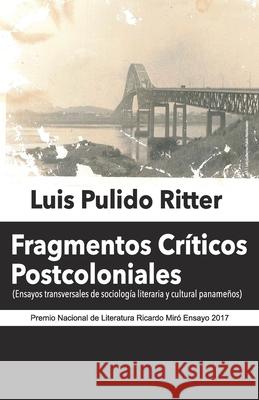 Fragmentos Críticos Postcoloniales: Ensayos transversales de sociología literaria y cultural panameños Pulido Ritter, Luis 9789962560425 Editorial Mariano Arosemena