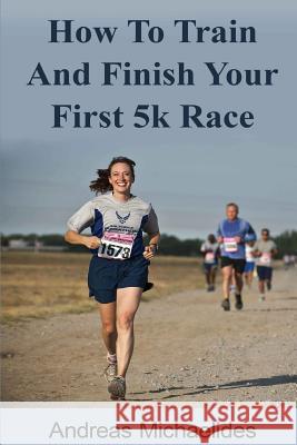 How to train and finish your first 5k race Michaelides, Andreas 9789963220953 L.A. Publications