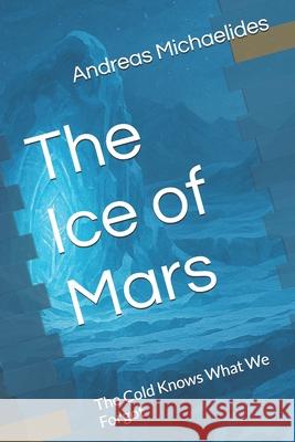 The Ice of Mars: The Cold Knows What We Forgot Andreas Michaelides 9789963277322